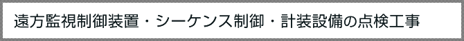 遠方監視制御装置、シーケンス制御、計装設備の点検工事